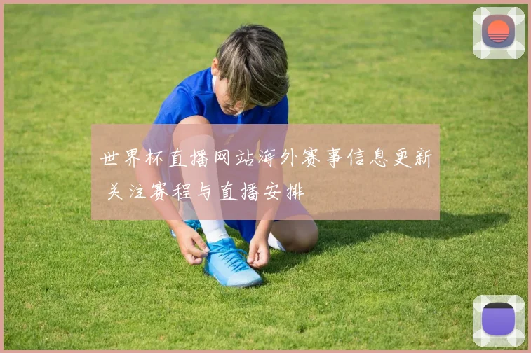世界杯直播网站海外赛事信息更新 关注赛程与直播安排