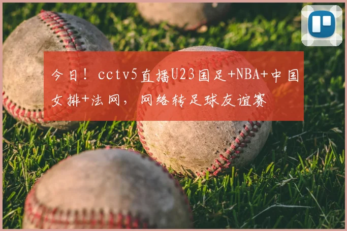 今日!cctv5直播U23国足+NBA+中国女排+法网,网络转足球友谊赛