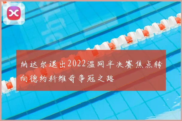 纳达尔退出2022温网半决赛焦点转向德约科维奇争冠之路
