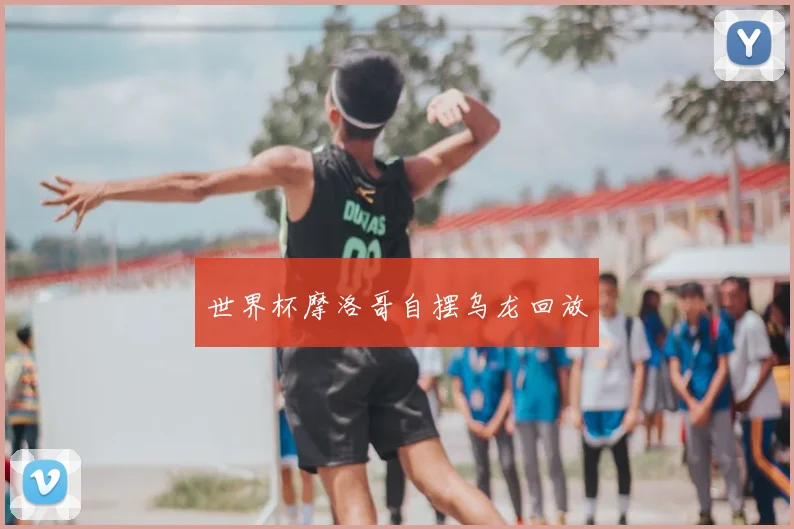 世界杯摩洛哥自摆乌龙回放