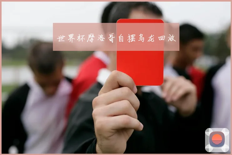世界杯摩洛哥自摆乌龙回放