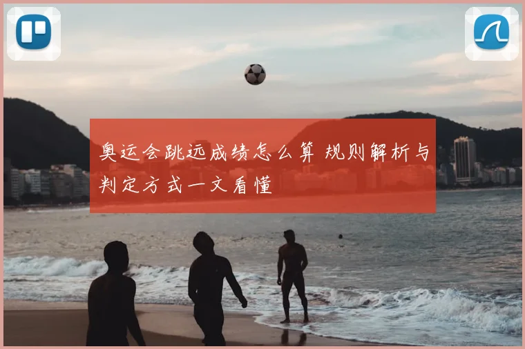 奥运会跳远成绩怎么算 规则解析与判定方式一文看懂