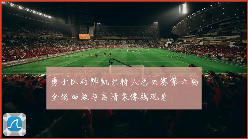 勇士队对阵凯尔特人总决赛第六场全场回放与高清录像线观看