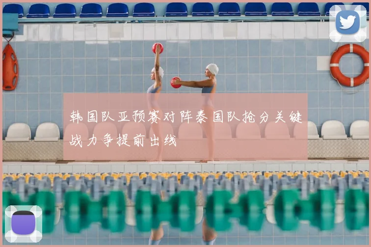 韩国队亚预赛对阵泰国队抢分关键战力争提前出线