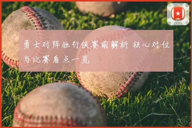 勇士对阵独行侠赛前解析 核心对位与比赛看点一览