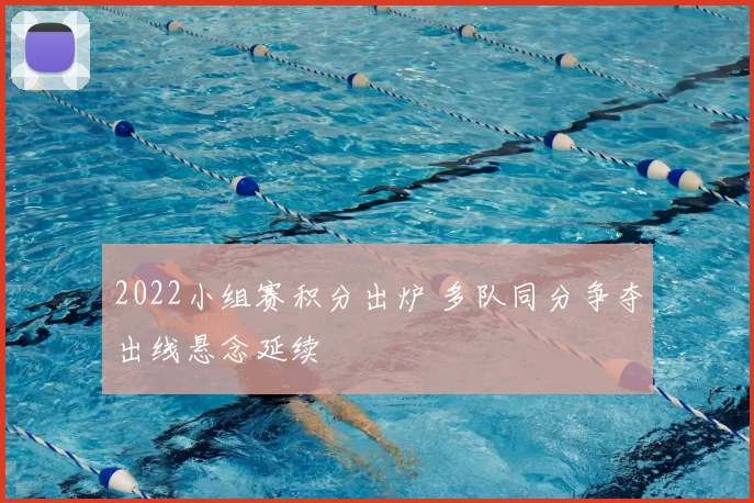 2022小组赛积分出炉 多队同分争夺出线悬念延续