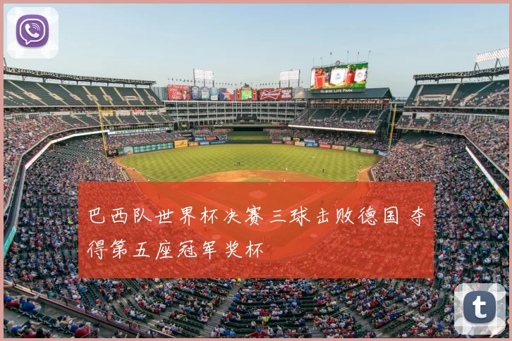 巴西队世界杯决赛三球击败德国 夺得第五座冠军奖杯