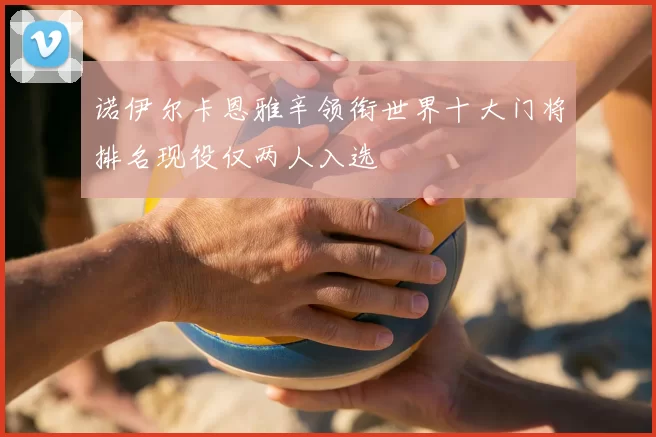 诺伊尔卡恩雅辛领衔世界十大门将排名现役仅两人入选