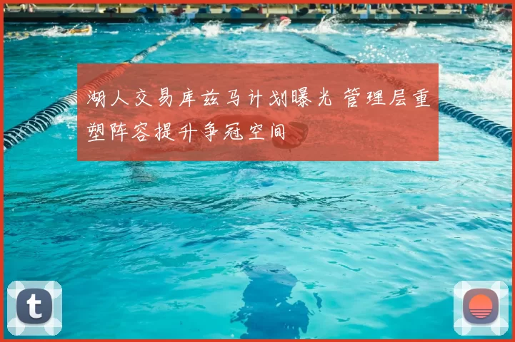 湖人交易库兹马计划曝光 管理层重塑阵容提升争冠空间