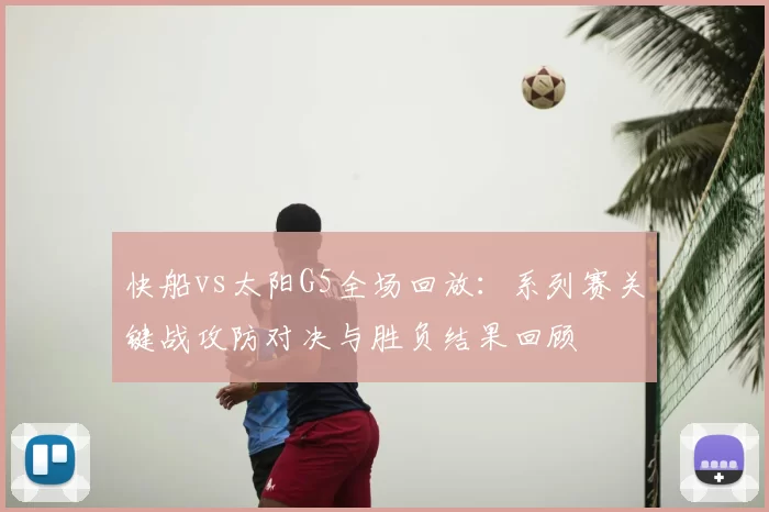 快船vs太阳G5全场回放：系列赛关键战攻防对决与胜负结果回顾