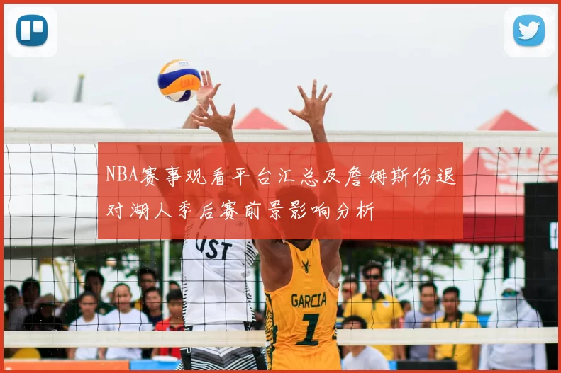 NBA赛事观看平台汇总及詹姆斯伤退对湖人季后赛前景影响分析