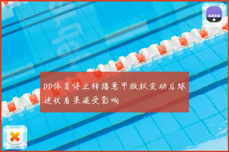 pp体育停止转播意甲版权变动后球迷收看渠道受影响
