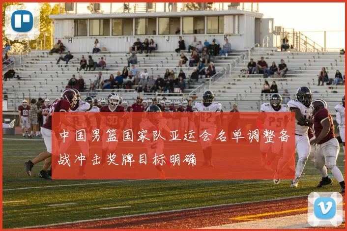 中国男篮国家队亚运会名单调整备战冲击奖牌目标明确