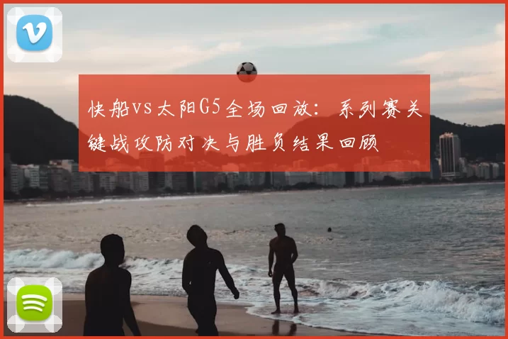 快船vs太阳G5全场回放：系列赛关键战攻防对决与胜负结果回顾