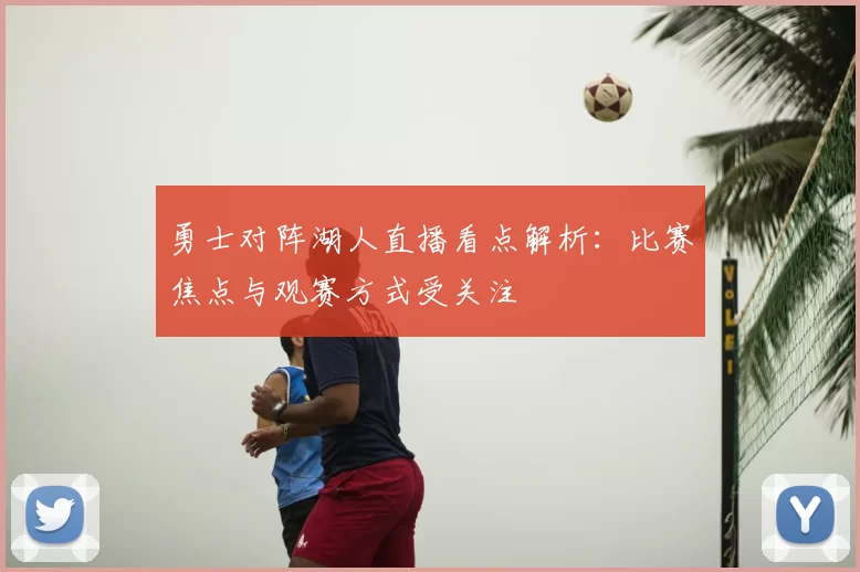 勇士对阵湖人直播看点解析：比赛焦点与观赛方式受关注