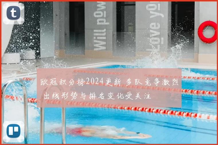 欧冠积分榜2024更新 多队竞争激烈 出线形势与排名变化受关注