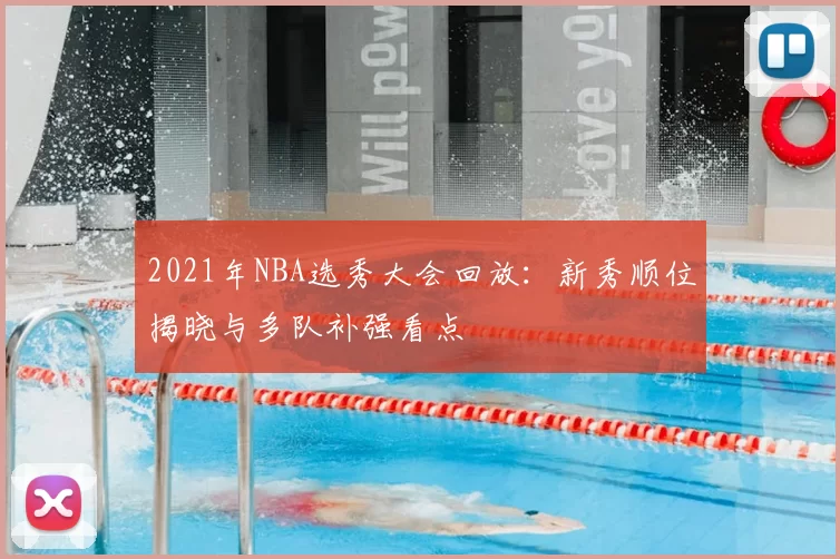 2021年NBA选秀大会回放:新秀顺位揭晓与多队补强看点