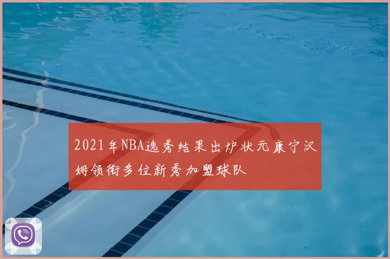 2021年NBA选秀结果出炉状元康宁汉姆领衔多位新秀加盟球队