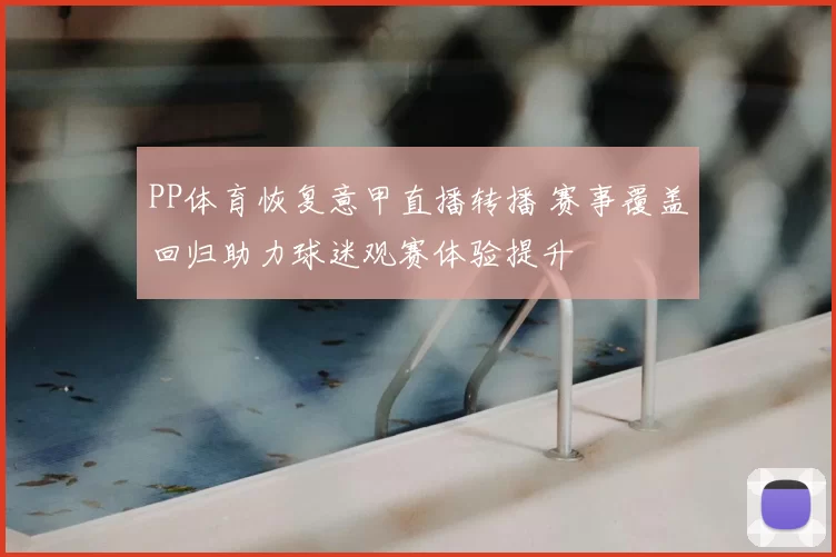 PP体育恢复意甲直播转播 赛事覆盖回归助力球迷观赛体验提升