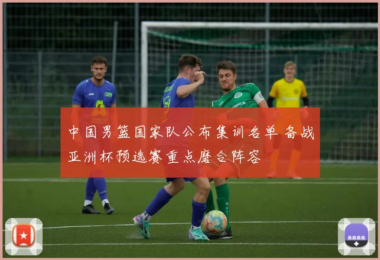 中国男篮国家队公布集训名单 备战亚洲杯预选赛重点磨合阵容