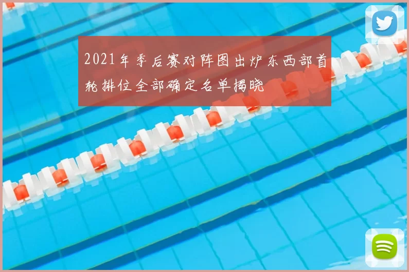 2021年季后赛对阵图出炉东西部首轮排位全部确定名单揭晓