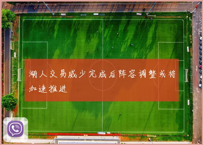 湖人交易威少完成后阵容调整或将加速推进