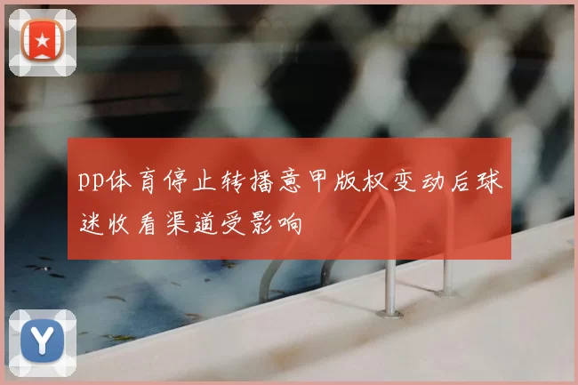 pp体育停止转播意甲版权变动后球迷收看渠道受影响