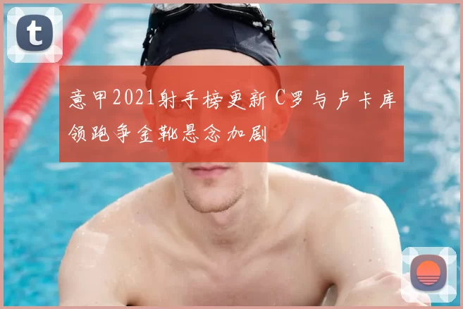 意甲2021射手榜更新 C罗与卢卡库领跑争金靴悬念加剧